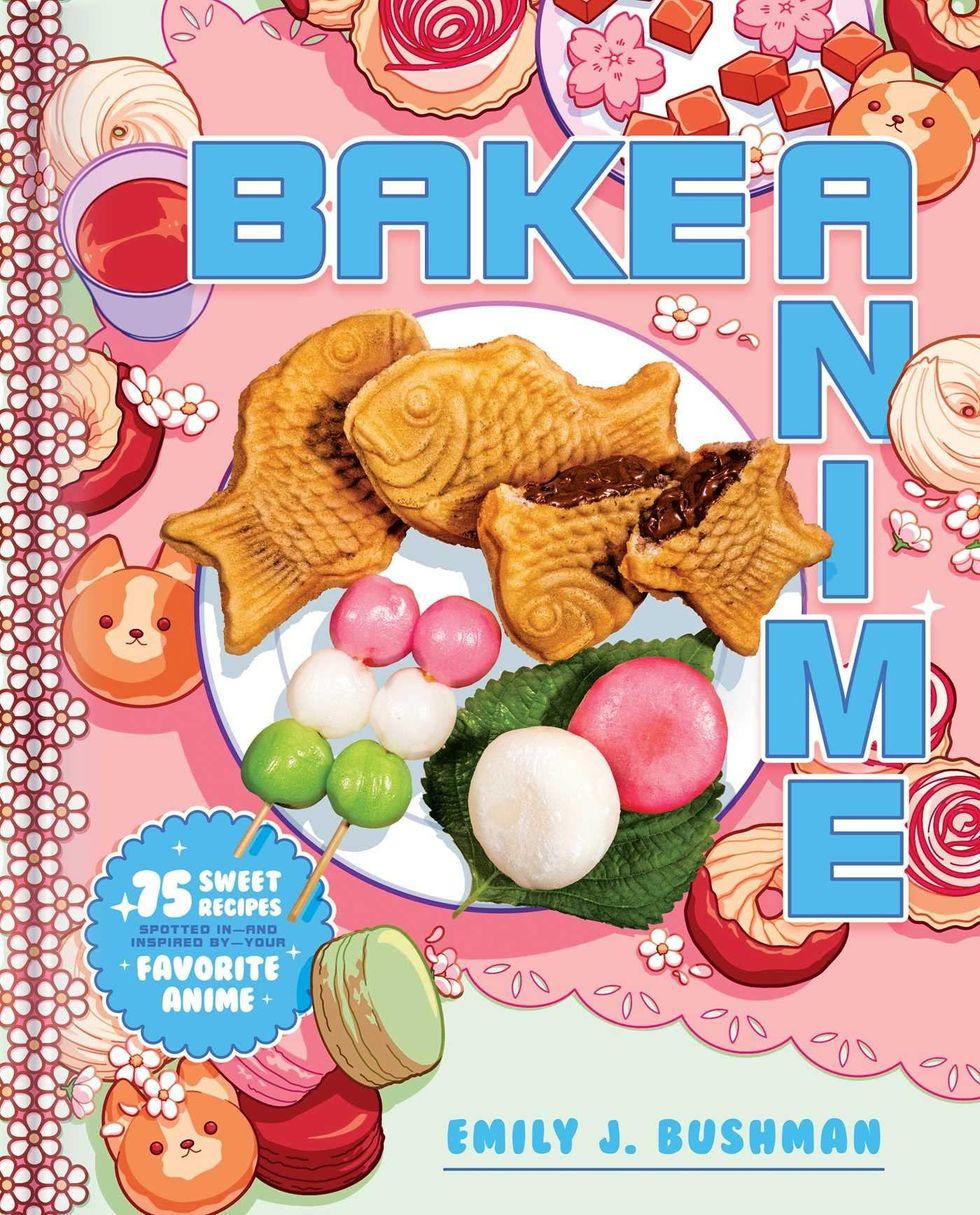 Bake Anime: 75 Sweet Recipes Spotted In\u2015and Inspired by\u2015Your Favorite Anime (A Cookbook) by Emily J Bushman