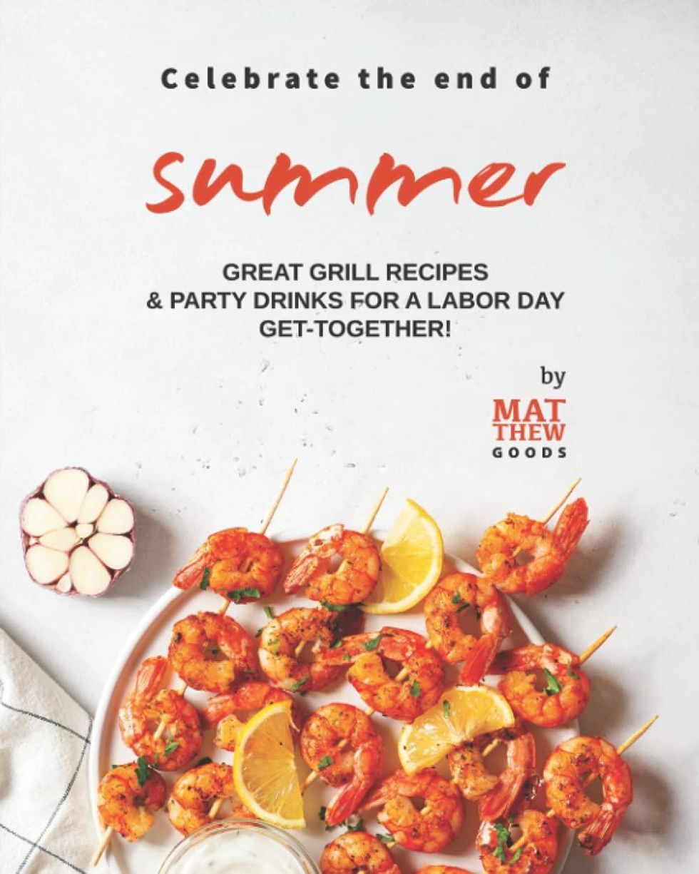 Celebrate the end of Summer: Great Grill Recipes & Party Drinks for a Labor Day Get-Together! summer to fall cookbooks