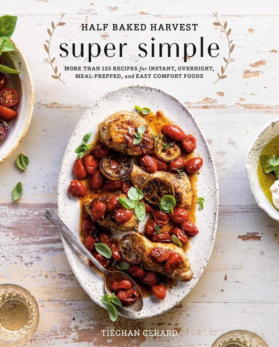 Half Baked Harvest Super Simple: More Than 125 Recipes for Instant, Overnight, Meal Prepped, and Easy Comfort Foods: A Cookbook by Tieghan Gerard