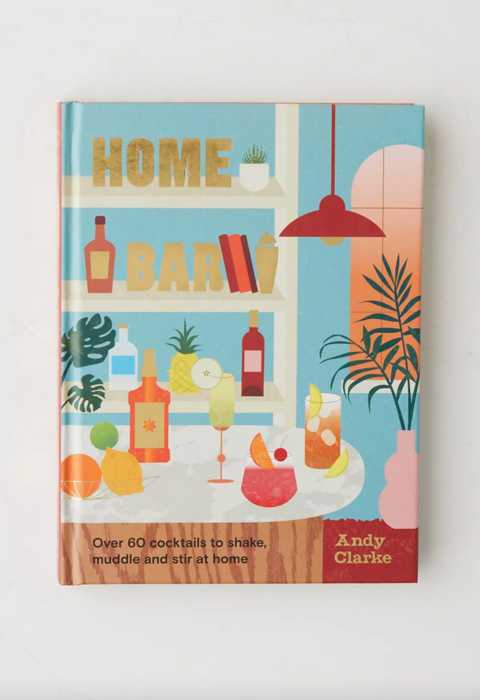 Home Bar: Over 60 Cocktails to Shake, Muddle and Stir at Home by Andy Clarke