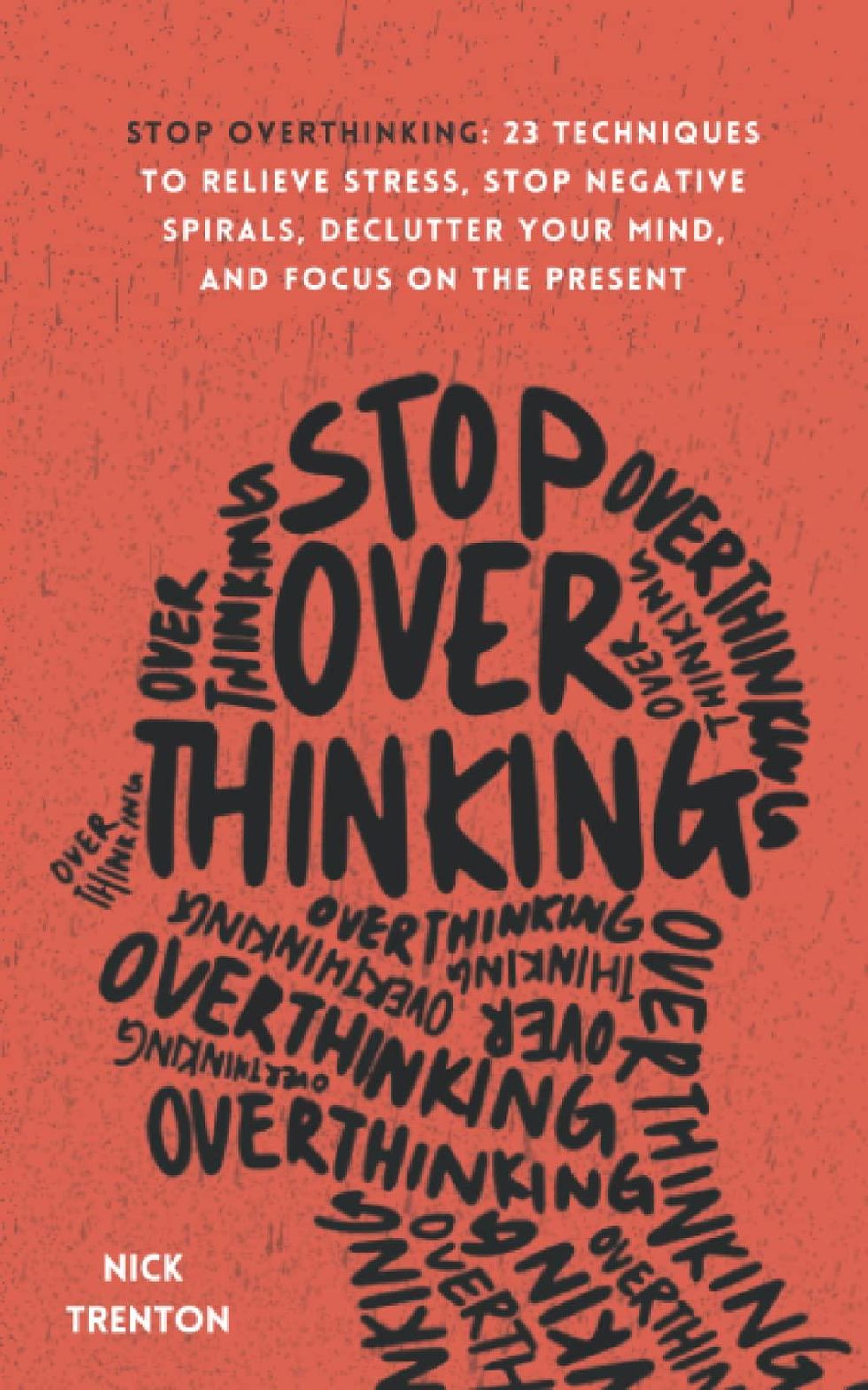 Stop Overthinking: 23 Techniques to Relieve Stress, Stop Negative Spirals, Declutter Your Mind, and Focus on the Present